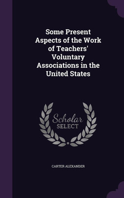 Some Present Aspects of the Work of Teachers' Voluntary Associations in the United States(English, Hardcover, Alexander Carter)