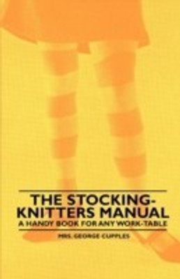 The Stocking-Knitters Manual - A Handy Book for Any Work-Table(English, Paperback, Cupples Mrs. George)