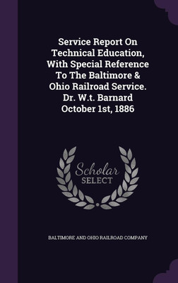 Service Report On Technical Education, With Special Reference To The Baltimore & Ohio Railroad Service. Dr. W.t. Barnard October 1st, 1886(English, Hardcover, unknown)