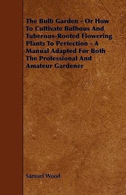 The Bulb Garden - Or How To Cultivate Bulbous And Tuberous-Rooted Flowering Plants To Perfection - A Manual Adapted For Both The Professional And Amateur Gardener(English, Paperback, Wood Samuel) The Bulb Garden - Or How To Cultivate Bulbous And Tuberous-Rooted Flowering Plants To Perfection - A Manual Adapted For Both The Professional And Amateur Gardener(English, Paperback, Wood Samuel)