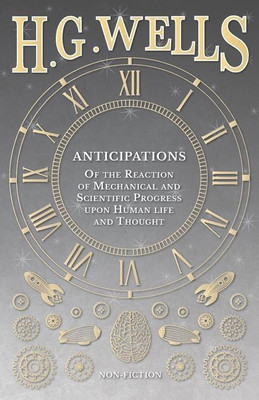 Anticipations - Of the Reaction of Mechanical and Scientific Progress upon Human life and Thought(English, Paperback, Wells H G)