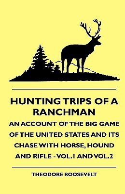 Hunting Trips Of A Ranchman - An Account Of The Big Game Of The United States And Its Chase With Horse, Hound And Rifle - Vol.1 And Vol.2(English, Paperback, Roosevelt Theodore) Hunting Trips Of A Ranchman - An Account Of The Big Game Of The United States And Its Chase With Horse, Hound And Rifle - Vol.1 And Vol.2(English, Paperback, Roosevelt Theodore)