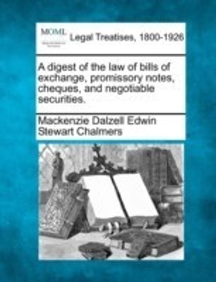 A Digest of the Law of Bills of Exchange, Promissory Notes, Cheques, and Negotiable Securities.(English, Paperback, Chalmers MacKenzie Dalzell Edwin Stewar)