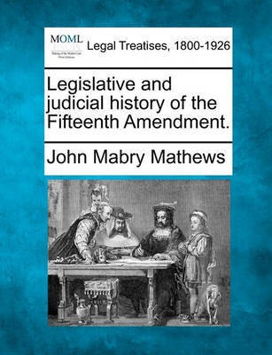Legislative and Judicial History of the Fifteenth Amendment.(English, Paperback, Mathews John Mabry)