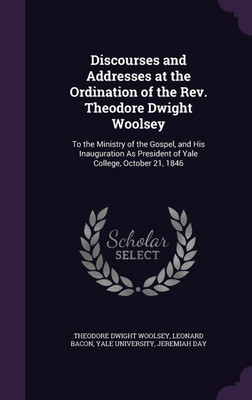 Discourses and Addresses at the Ordination of the Rev. Theodore Dwight Woolsey(English, Hardcover, Woolsey Theodore Dwight)