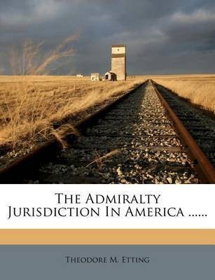 The Admiralty Jurisdiction in America ......(English, Paperback, Etting Theodore M)