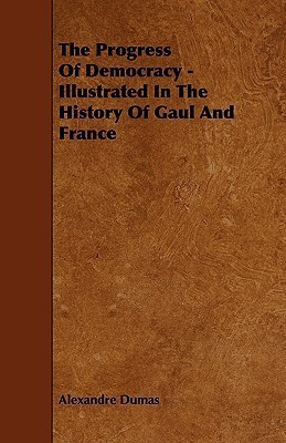 The Progress Of Democracy - Illustrated In The History Of Gaul And France(English, Paperback, Dumas Alexandre)