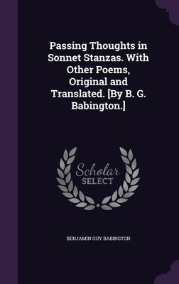Passing Thoughts in Sonnet Stanzas. With Other Poems, Original and Translated. [By B. G. Babington.](English, Hardcover, Babington Benjamin Guy)