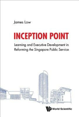 Inception Point: The Use Of Learning And Development To Reform The Singapore Public Service(English, Hardcover, Low James)
