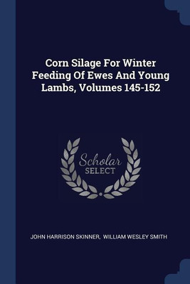 Corn Silage For Winter Feeding Of Ewes And Young Lambs, Volumes 145-152(English, Paperback, Skinner John Harrison)