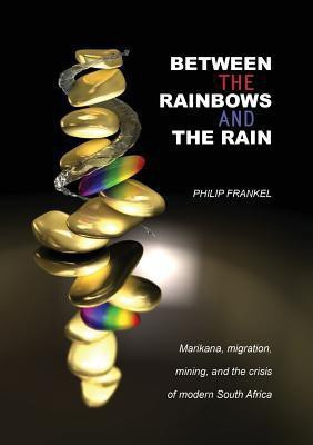 Between the Rainbows and the Rain. Marikana, Migration, Mining and the Crisis of Modern South Africa(English, Paperback, Frankel Philip Professor)