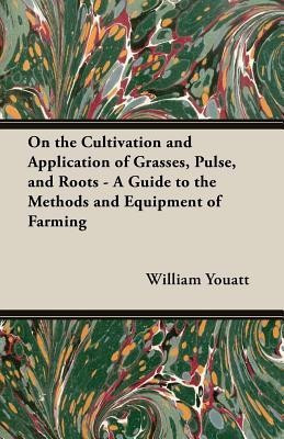 On the Cultivation and Application of Grasses, Pulse, and Roots - A Guide to the Methods and Equipment of Farming(English, Paperback, Youatt William)
