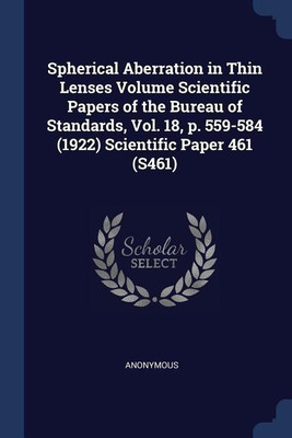 Spherical Aberration in Thin Lenses Volume Scientific Papers of the Bureau of Standards, Vol. 18, p. 559-584 (1922) Scientific Paper 461 (S461)(English, Paperback, Anonymous)