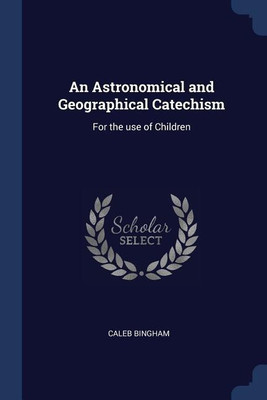 An Astronomical and Geographical Catechism(English, Paperback, Bingham Caleb)