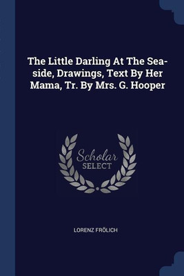 The Little Darling At The Sea-side, Drawings, Text By Her Mama, Tr. By Mrs. G. Hooper(English, Paperback, Froelich Lorenz)