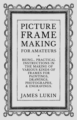 Picture Frame Making for Amateurs - Being Practical Instructions in the Making of Various Kinds of Frames for Paintings, Drawings, Photographs, and Engravings.(English, Paperback, Lukin James) Picture Frame Making for Amateurs - Being Practical Instructions in the Making of Various Kinds of Frames for Paintings, Drawings, Photographs, and Engravings.(English, Paperback, Lukin James)