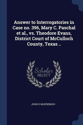Answer to Interrogatories in Case no. 396, Mary C. Paschal et al., vs. Theodore Evans, District Court of McCulloch County, Texas ..(English, Paperback, Muesebach John O)