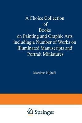 A Choice Collection of Books on Painting and Graphic Arts Including a Number of Works on Illuminated Manuscripts and Portrait Miniatures(English, Paperback, Martinus Nijhoff Publishers)