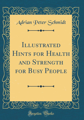 Illustrated Hints for Health and Strength for Busy People (Classic Reprint)(English, Hardcover, Schmidt Adrian Peter)