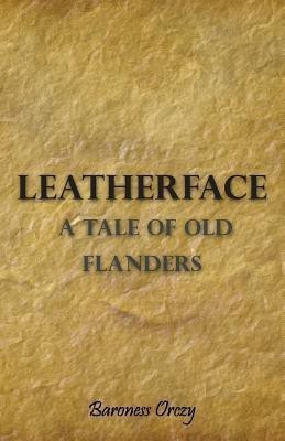 Leatherface; A Tale Of Old Flanders(English, Paperback, Orczy Baroness)