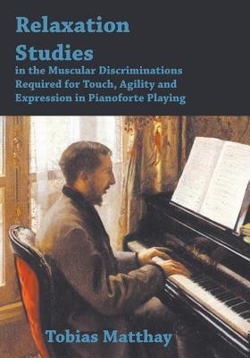 Relaxation Studies In The Muscular Discriminations Required For Touch, Agility And Expression In Pianoforte Playing(English, Paperback, Matthay Tobias)