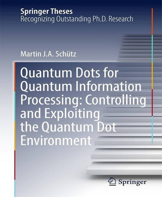 Quantum Dots for Quantum Information Processing: Controlling and Exploiting the Quantum Dot Environment(English, Hardcover, Schuetz Martin J. A.)