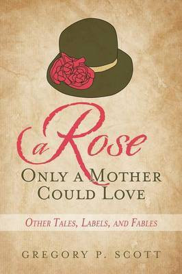 A Rose Only a Mother Could Love(English, Paperback, Scott Gregory P)