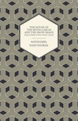 The Complete Works Of Nathaniel Hawthorne; The House of the Seven Gables and The Snow Image And Other Twice-Told Tales(English, Paperback, Hawthorne Nathaniel)