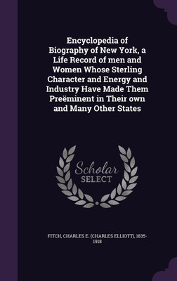 Encyclopedia of Biography of New York, a Life Record of men and Women Whose Sterling Character and Energy and Industry Have Made Them Preeminent in Their own and Many Other States(English, Hardcover, Fitch Charles E 1835-1918)
