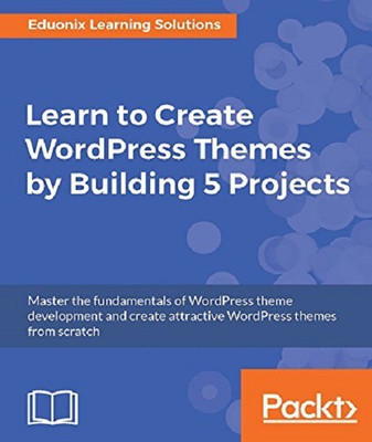 Learn to Create WordPress Themes by Building 5 Projects(English, Electronic book text, Solutions Eduonix Learning)