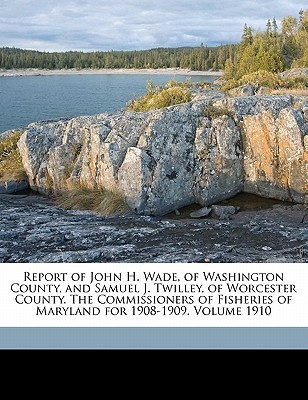 Report of John H. Wade, of Washington County, and Samuel J. Twilley, of Worcester County. the Commissioners of Fisheries of Maryland for 1908-1909. Volume 1910(English, Paperback, unknown)