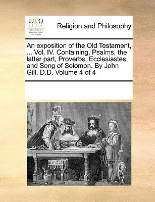 An exposition of the Old Testament, ... Vol. IV. Containing, Psalms, the latter part, Proverbs, Ecclesiastes, and Song of Solomon. By John Gill, D.D. Volume 4 of 4(English, Paperback, Multiple Contributors)
