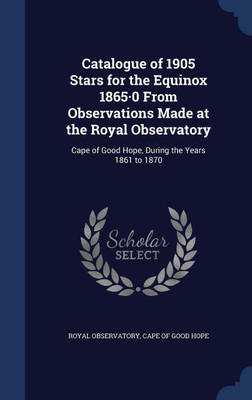 Catalogue of 1905 Stars for the Equinox 1865-0 From Observations Made at the Royal Observatory(English, Hardcover, unknown)