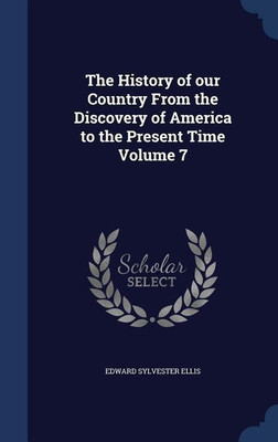 The History of our Country From the Discovery of America to the Present Time Volume 7(English, Hardcover, Ellis Edward Sylvester)