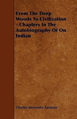 From The Deep Woods To Civilization - Chapters In The Autobiography Of On Indian(English, Paperback, Eastman Charles Alexander)