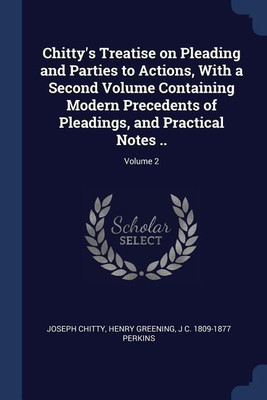 Chitty's Treatise on Pleading and Parties to Actions, With a Second Volume Containing Modern Precedents of Pleadings, and Practical Notes ..; Volume 2(English, Paperback, Chitty Joseph) Chitty's Treatise on Pleading and Parties to Actions, With a Second Volume Containing Modern Precedents of Pleadings, and Practical Notes ..; Volume 2(English, Paperback, Chitty Joseph)