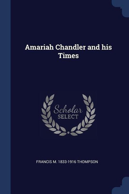 Amariah Chandler and his Times(English, Paperback, Thompson Francis M 1833-1916)