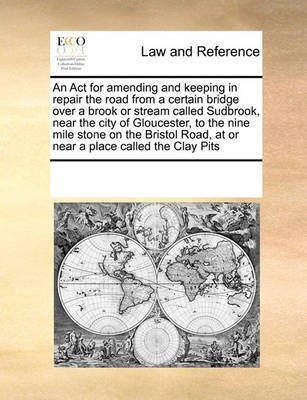 An ACT for Amending and Keeping in Repair the Road from a Certain Bridge Over a Brook or Stream Called Sudbrook, Near the City of Gloucester, to the Nine Mile Stone on the Bristol Road, at or Near a Place Called the Clay Pits(English, Paperback, Multiple Contributors) An ACT for Amending and Keeping in Repair the Road from a Certain Bridge Over a Brook or Stream Called Sudbrook, Near the City of Gloucester, to the Nine Mile Stone on the Bristol Road, at or Near a Place Called the Clay Pits(English, Paperback, Multiple Contributors)