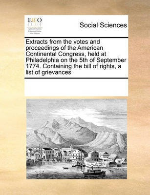 Extracts from the Votes and Proceedings of the American Continental Congress, Held at Philadelphia on the 5th of September 1774. Containing the Bill of Rights, a List of Grievances(English, Paperback, Multiple Contributors)