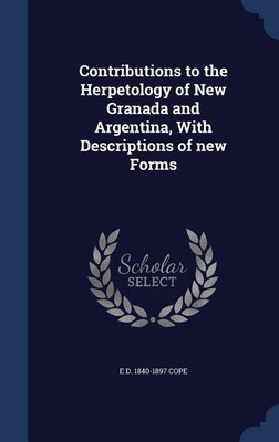 Contributions to the Herpetology of New Granada and Argentina, With Descriptions of new Forms(English, Hardcover, Cope E D 1840-1897)