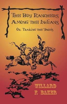 The Boy Ranchers Among the Indians; Or, Trailing the Yaquis(English, Paperback, Baker Willard F)