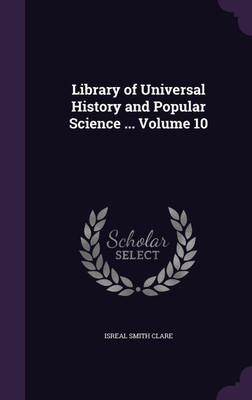 Library of Universal History and Popular Science ... Volume 10(English, Hardcover, Clare Isreal Smith)