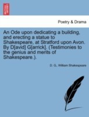 An Ode Upon Dedicating a Building, and Erecting a Statue to Shakespeare, at Stratford Upon Avon. by D[avid] G[arrick]. (Testimonies to the Genius and(English, Paperback, G D)