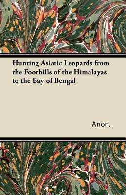 Hunting Asiatic Leopards from the Foothills of the Himalayas to the Bay of Bengal(English, Paperback, Anon.)