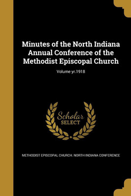Minutes of the North Indiana Annual Conference of the Methodist Episcopal Church; Volume yr.1918(English, Paperback, unknown)