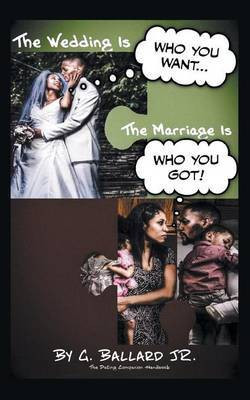 The Wedding Is Who you want... The Marriage Is Who you Got!(English, Paperback, Ballard G Jr)