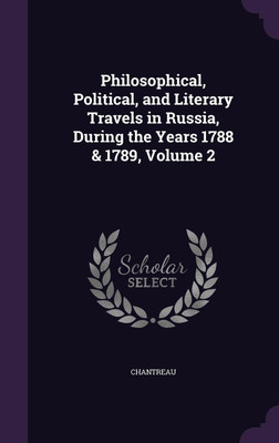 Philosophical, Political, and Literary Travels in Russia, During the Years 1788 & 1789, Volume 2(English, Hardcover, Chantreau)