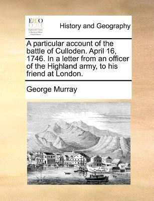 A Particular Account of the Battle of Culloden. April 16, 1746. in a Letter from an Officer of the Highland Army, to His Friend at London.(English, Paperback, Murray George)