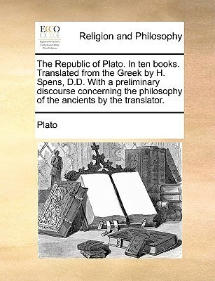 The Republic of Plato. In ten books. Translated from the Greek by H. Spens, D.D. With a preliminary discourse concerning the philosophy of the ancients by the translator.(English, Paperback, Plato) The Republic of Plato. In ten books. Translated from the Greek by H. Spens, D.D. With a preliminary discourse concerning the philosophy of the ancients by the translator.(English, Paperback, Plato)
