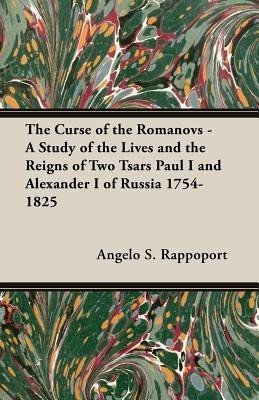 The Curse Of The Romanovs - A Study Of The Lives And The Reigns Of Two Tsars Paul I And Alexander I Of Russia 1754-1825(English, Paperback, Rappoport Angelo S.)